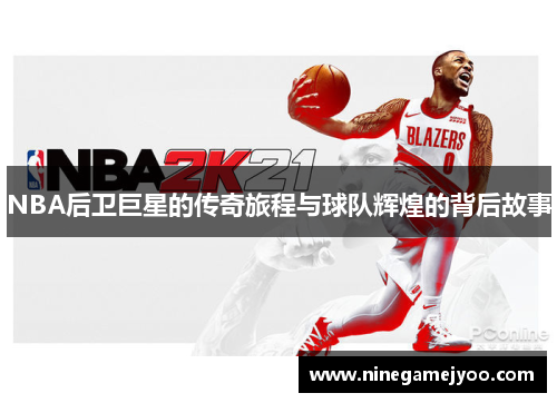 NBA后卫巨星的传奇旅程与球队辉煌的背后故事