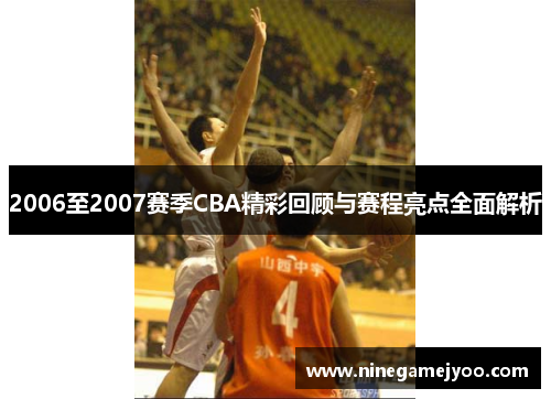 2006至2007赛季CBA精彩回顾与赛程亮点全面解析